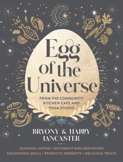 Egg of the Universe: From the community kitchen cafe and yoga studio, by Bryony and Harry Lancaster. Murdoch Books, $49.99.
